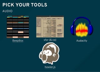 PICK YOUR TOOLS
AUDIO
howler.js
AudacityBeepBox sfxr (& co)
 