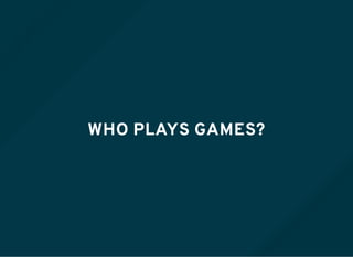 WHO PLAYS GAMES?
 