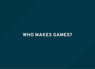 WHO MAKES GAMES?
 