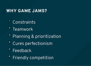 WHY GAME JAMS?
1
Constraints
2
Teamwork
3
Planning & prioritization
4
Cures perfectionism
5
Feedback
6
Friendly competition
 