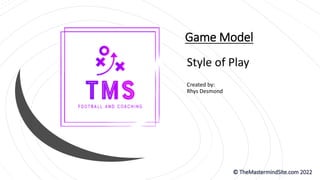 Game Model
Style of Play
Created by:
Rhys Desmond
 
