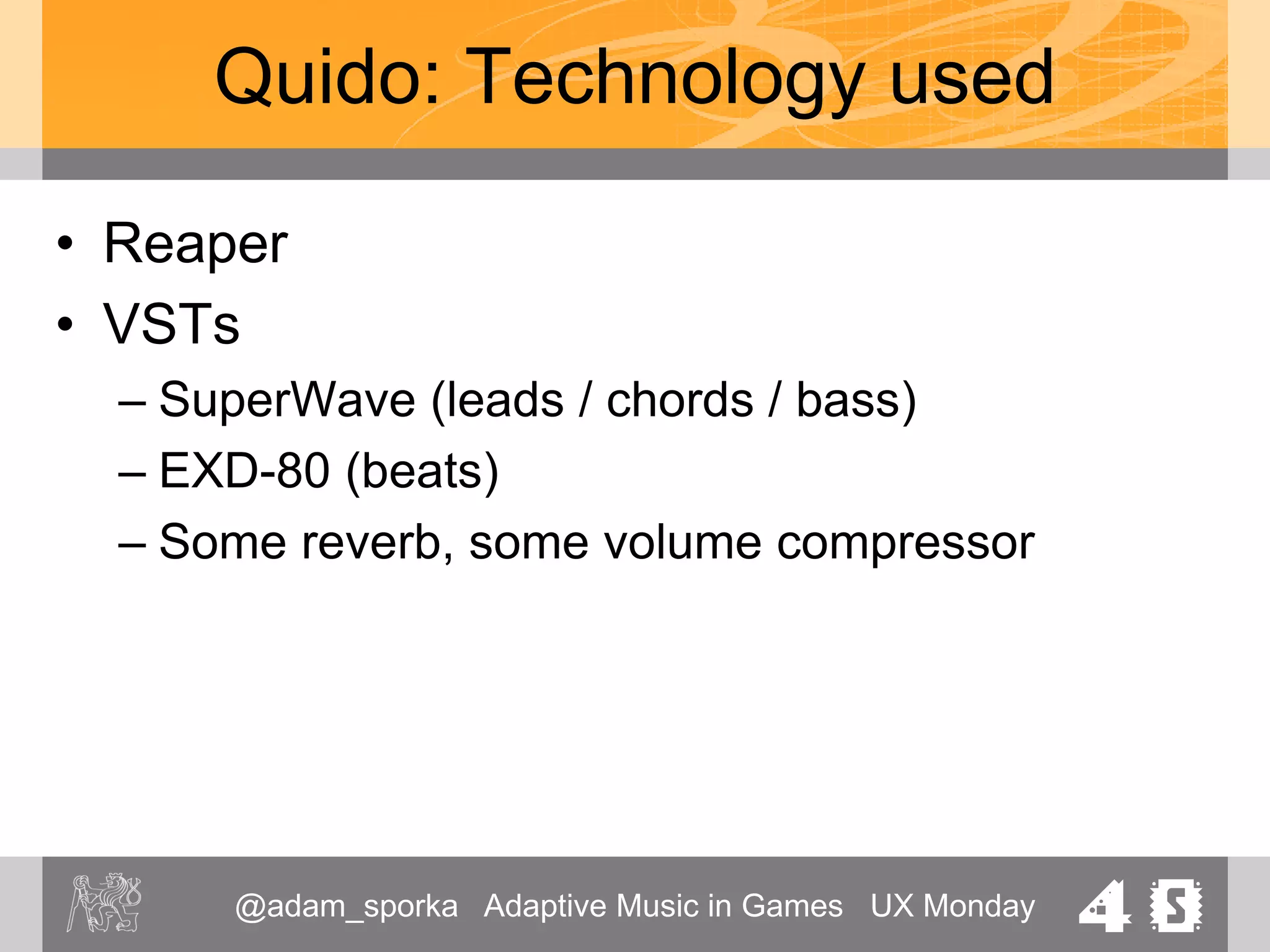 @adam_sporka Adaptive Music in Games UX Monday 40
Quido: Music
• Theme music
– Exposition of the main theme
– Happy, easygoing
– Not used in the end
• Explicit request from the exhibition organizer: Silence
between the games
 
