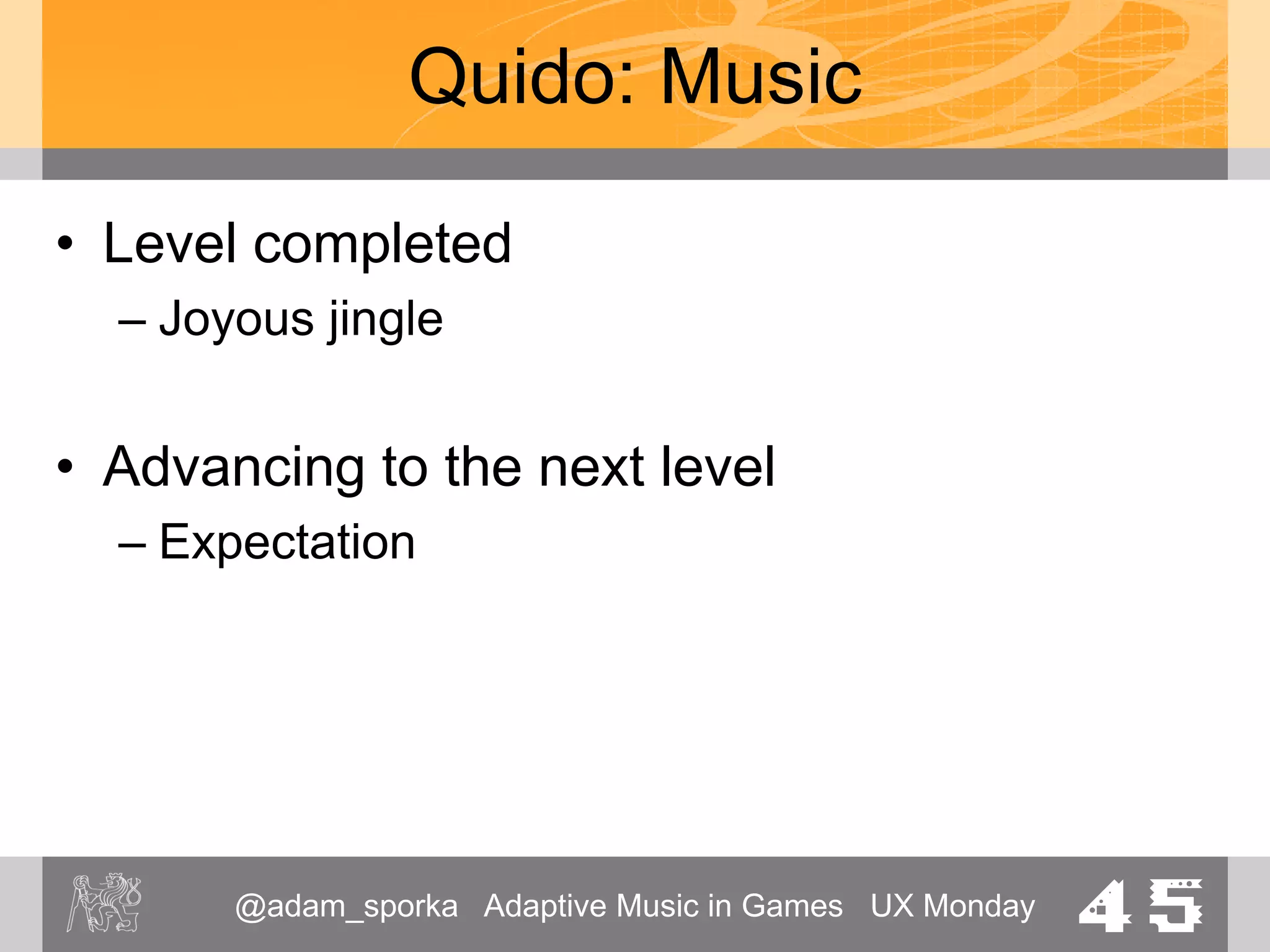 @adam_sporka Adaptive Music in Games UX Monday 45
Quido: Music
• Game Over
– Definitive
– Not too tragic
 
