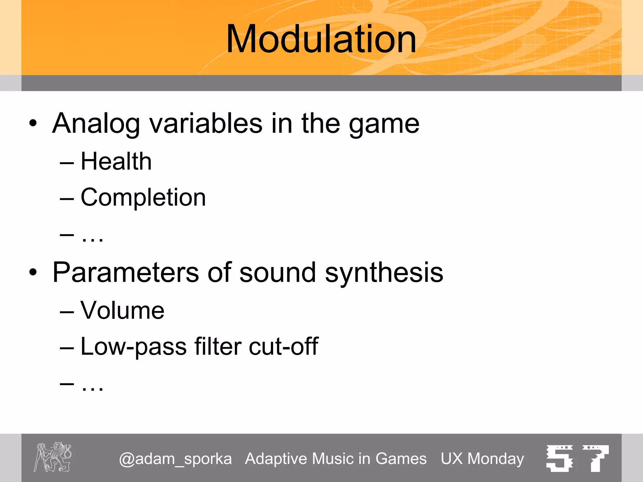 @adam_sporka Adaptive Music in Games UX Monday 57
Modulation of Synthesis
• Mapping
game state  sound synthesis
• <Demo: Angel choir gone wrong>
 