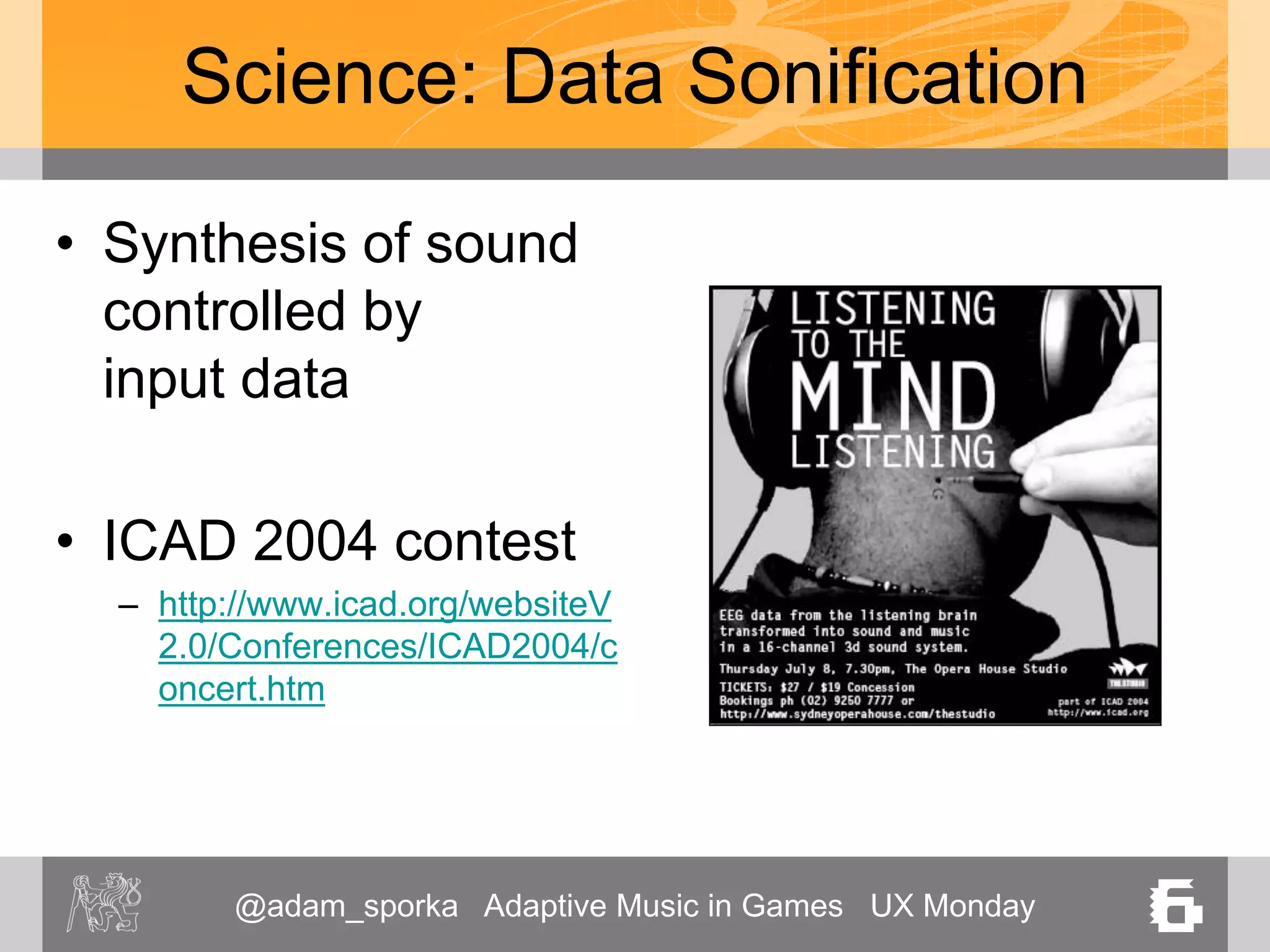 @adam_sporka Adaptive Music in Games UX Monday 6
Science: Data Sonification
• Synthesis of sound
controlled by
input data
• ICAD 2004 contest
– http://www.icad.org/websiteV
2.0/Conferences/ICAD2004/c
oncert.htm
 