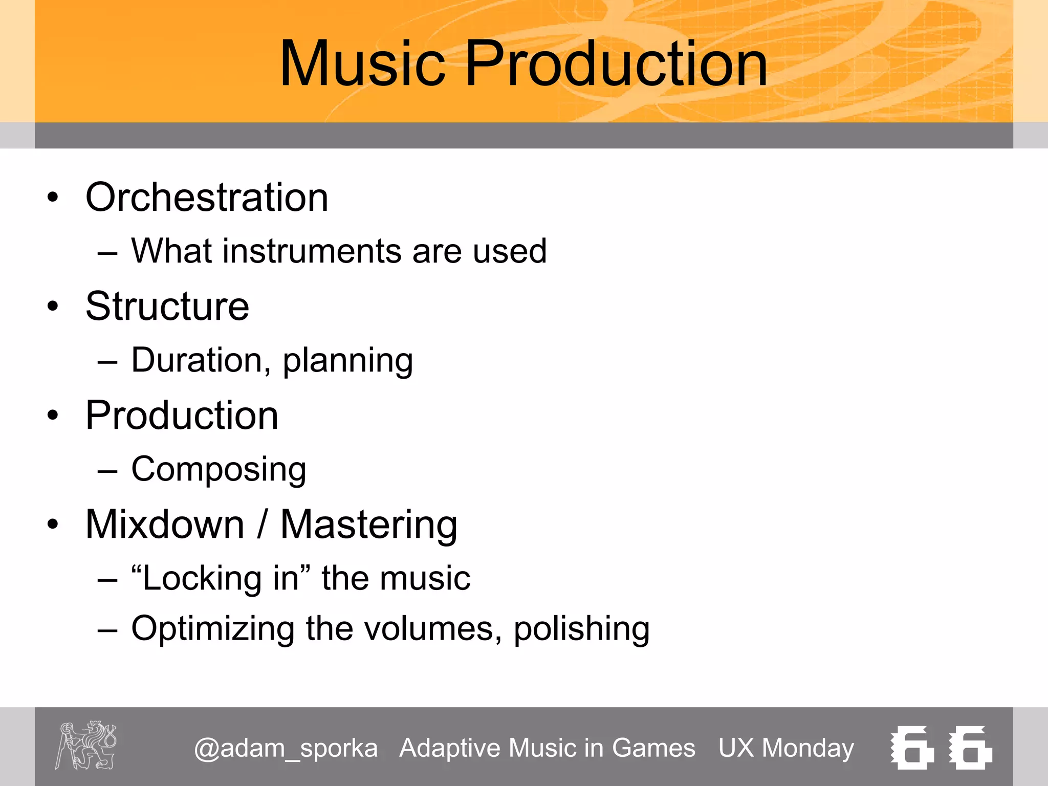 @adam_sporka Adaptive Music in Games UX Monday 66
Music Production
• Practical problems
– Multiple stakeholders
– Tons of files (as with any content development)
– Hiring composers
– Finding instrumentalists
 