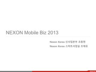 NEXON Mobile Biz 2013
                 Nexon Korea 신사업본부 조동현
                 Nexon Korea 스마트사업실 조재유




                                          NEXON PLAY
 