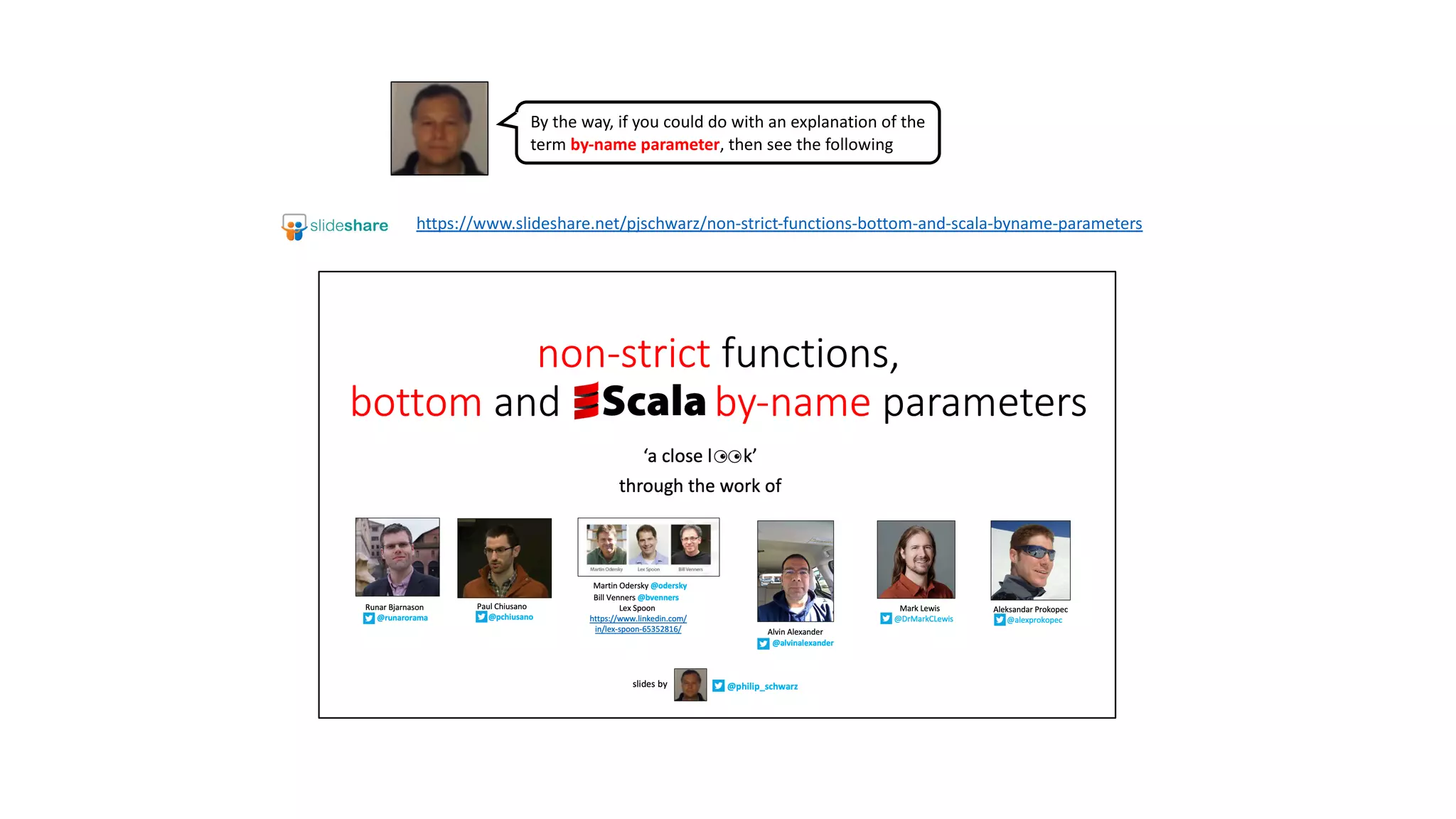 By the way, if you could do with an explanation of the
term by-name parameter, then see the following
https://www.slideshare.net/pjschwarz/non-strict-functions-bottom-and-scala-byname-parameters
 