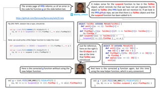 val g = List.fill(100_000)(f).foldLeft(f) {
(a, b) => x => Suspend(() => ()).flatMap { _ => a(x).flatMap(b)}
}
val g = List.fill(100_000)(f).foldLeft(f) {
(a, b) => x => TailRec.suspend { a(x).flatMap(b) }
}
https://github.com/fpinscala/fpinscala/wiki/Errata
@philip_schwarz
The errata page of FPiS informs us of an error in
the code for function g on the slide before last.
It makes sense for the suspend function to live in the TailRec
object, which reminds me that we have not yet migrated the IO
object to TailRec (the FPiS book did not mention it). If we look in
the FPiS github repo, we see that there is a TailRec object and that
the suspend function has been added to it.
object TailRec extends Monad[TailRec] {
def unit[A](a: => A): TailRec[A] =
Return(a)
def flatMap[A,B](a: TailRec[A])(f: A => TailRec[B]): TailRec[B] =
fa flatMap f
def suspend[A](a: => TailRec[A]) =
Suspend(() => ()).flatMap { _ => a }
}
Here is the corrected g function without using the
new helper function.
And here is the corrected g function again, but this time
using the new helper function, which is very convenient.
object IO extends Monad[IO] {
def unit[A](a: => A): IO[A] =
new IO[A] { def run = a }
def flatMap[A,B](fa: IO[A])(f: A => IO[B]) =
fa flatMap f
def apply[A](a: => A): IO[A] =
unit(a)
}
Just for reference,
here on the right is
the IO object as it
was at the time
that TailRec was
introduced
 