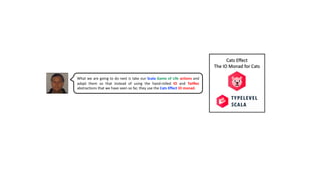 What we are going to do next is take our Scala Game of Life actions and
adapt them so that instead of using the hand-rolled IO and TailRec
abstractions that we have seen so far, they use the Cats Effect IO monad.
 