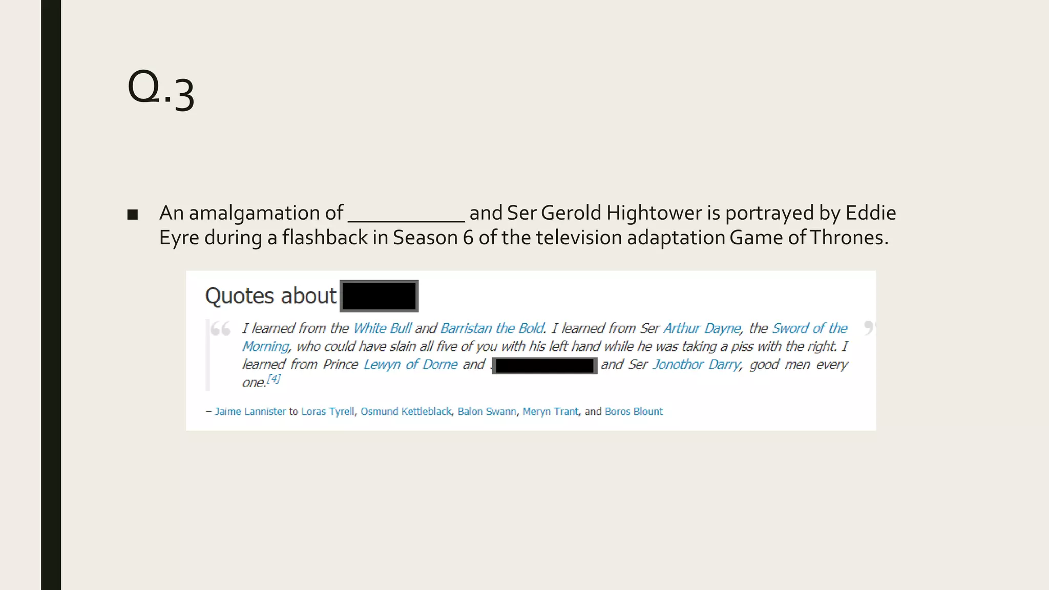 Q.3
■ An amalgamation of ___________ and Ser Gerold Hightower is portrayed by Eddie
Eyre during a flashback in Season 6 of the television adaptationGame ofThrones.
 