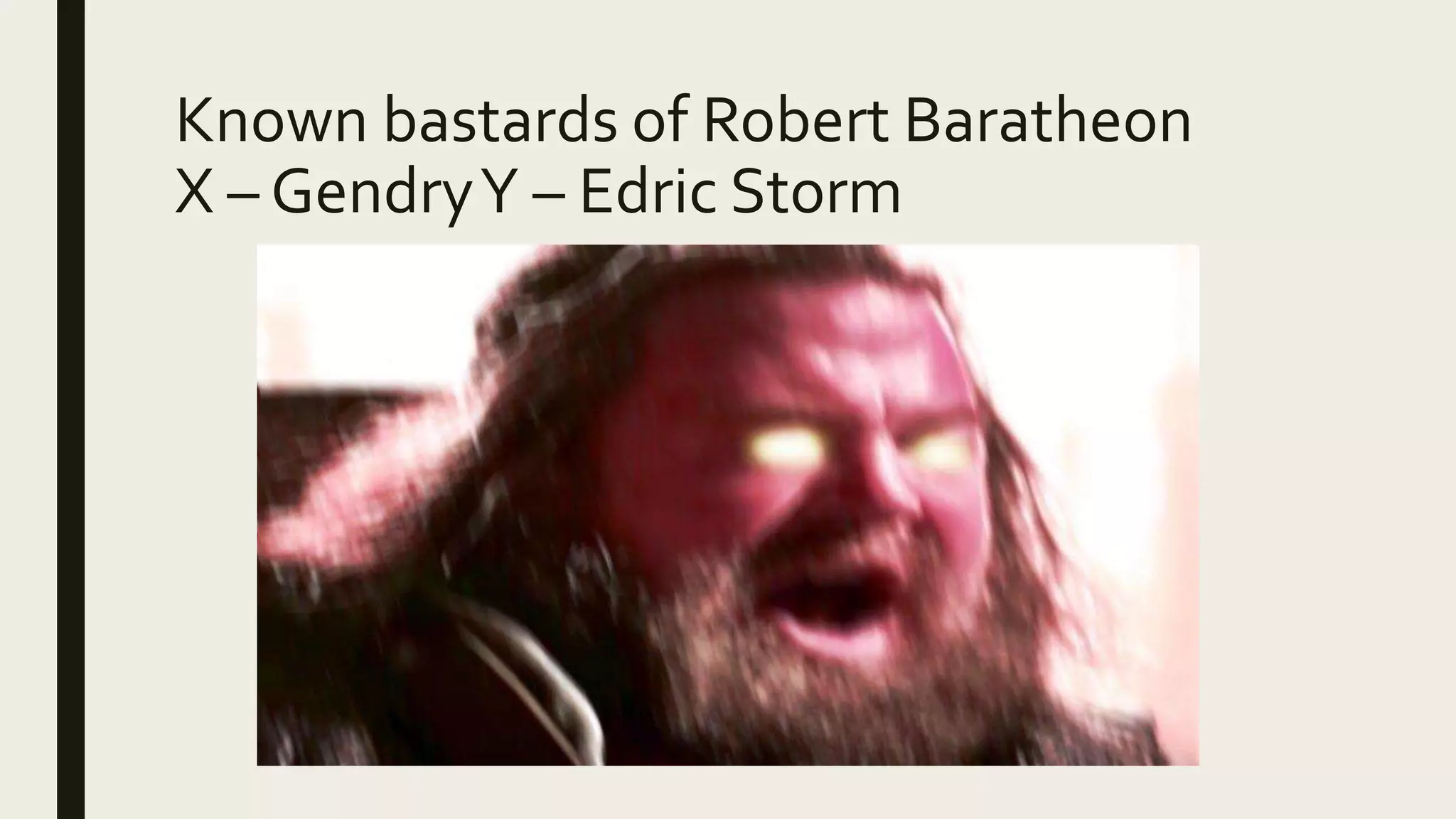 Known bastards of Robert Baratheon
X – GendryY – Edric Storm
 