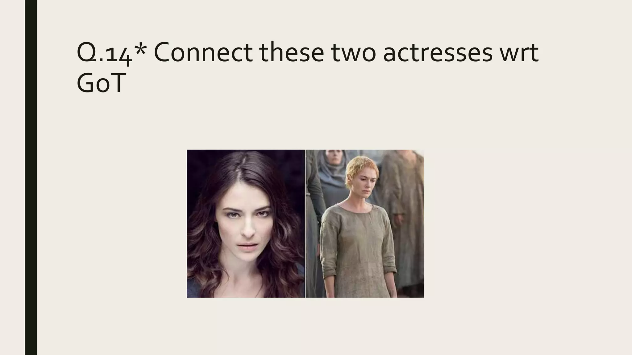 Q.14* Connect these two actresses wrt
GoT
 