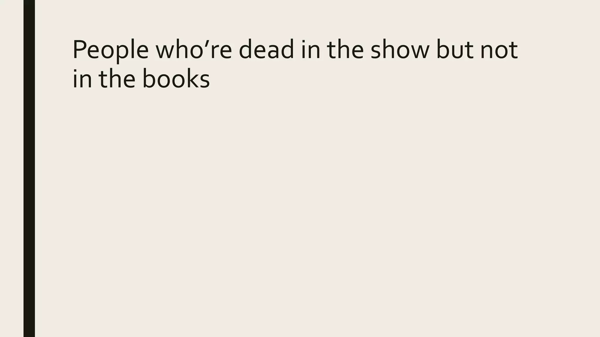 People who’re dead in the show but not
in the books
 