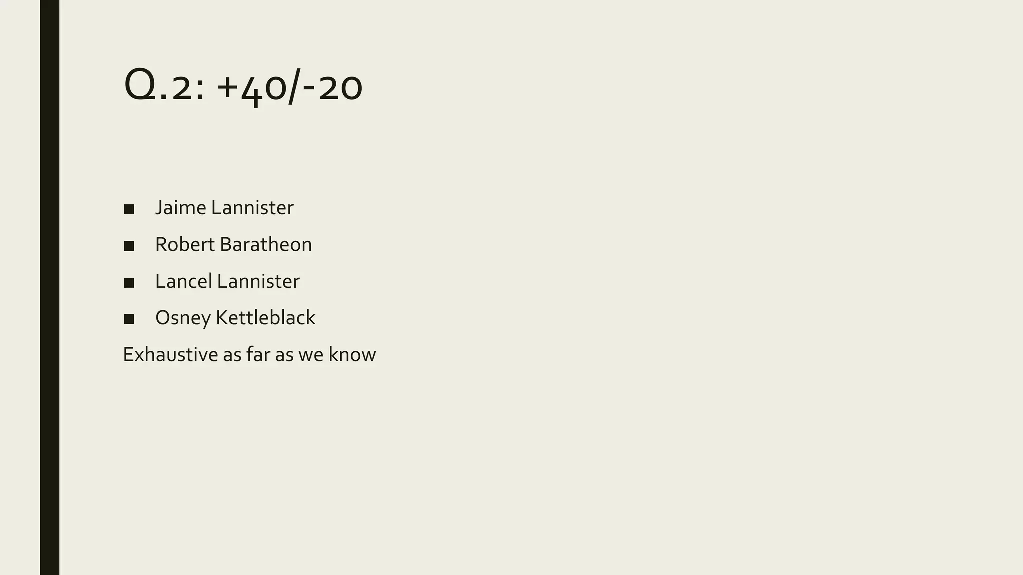 Q.2: +40/-20
■ Jaime Lannister
■ Robert Baratheon
■ Lancel Lannister
■ Osney Kettleblack
Exhaustive as far as we know
 
