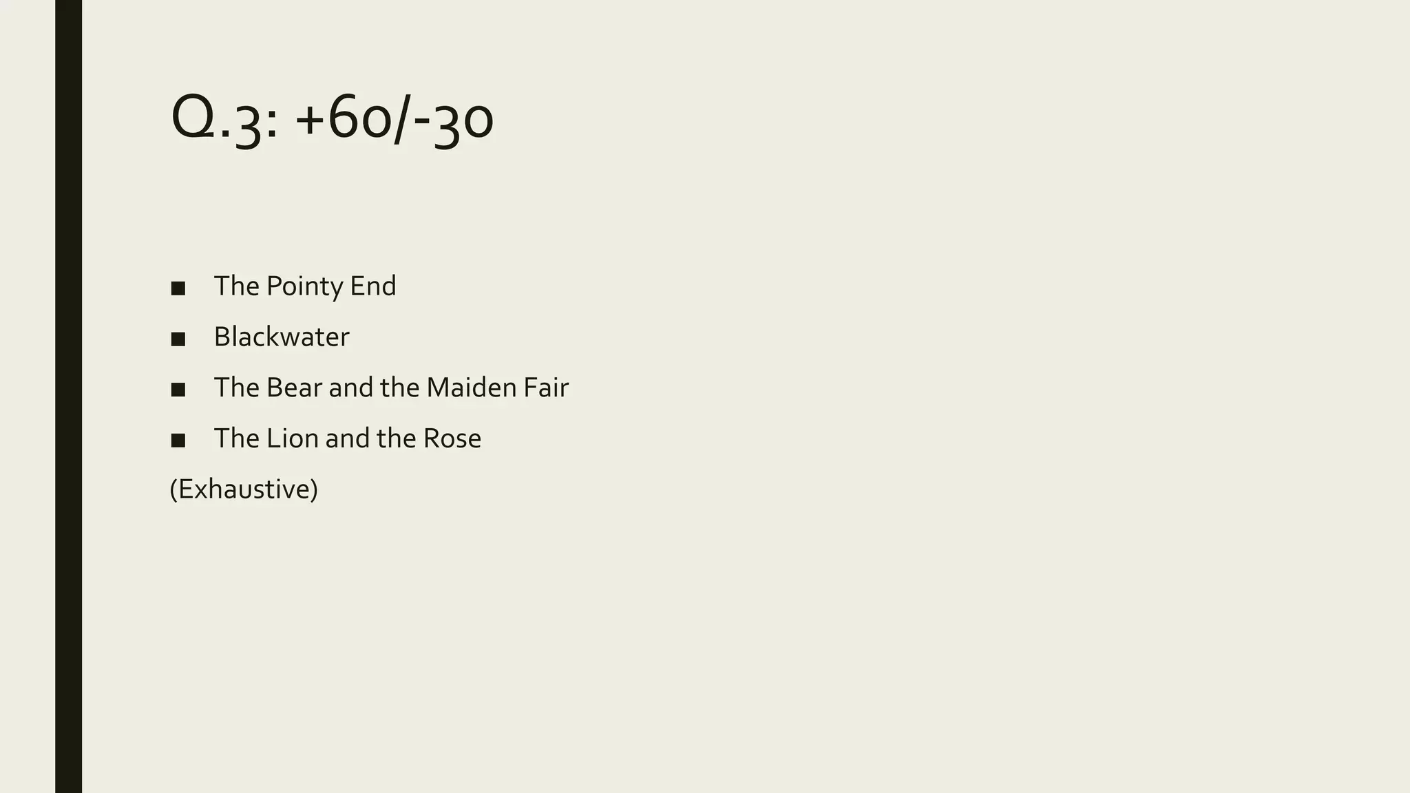 Q.3: +60/-30
■ The Pointy End
■ Blackwater
■ The Bear and the Maiden Fair
■ The Lion and the Rose
(Exhaustive)
 