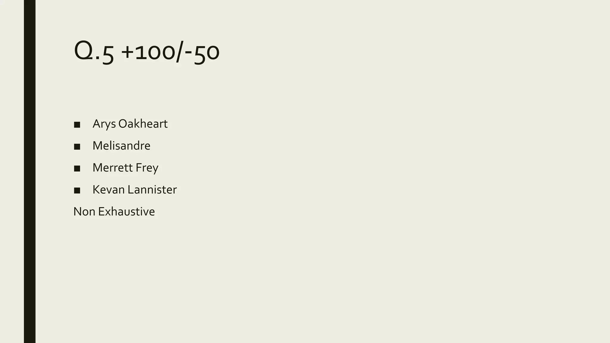 Q.5 +100/-50
■ Arys Oakheart
■ Melisandre
■ Merrett Frey
■ Kevan Lannister
Non Exhaustive
 