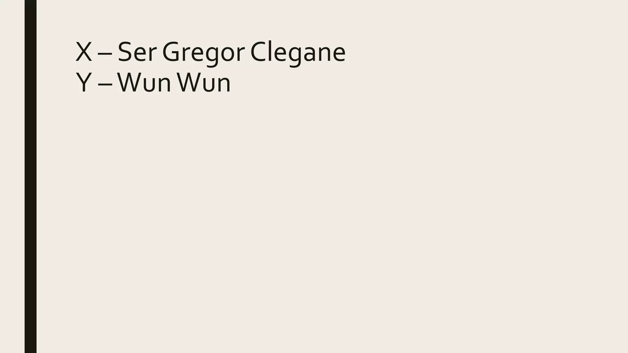 X – Ser Gregor Clegane
Y –WunWun
 