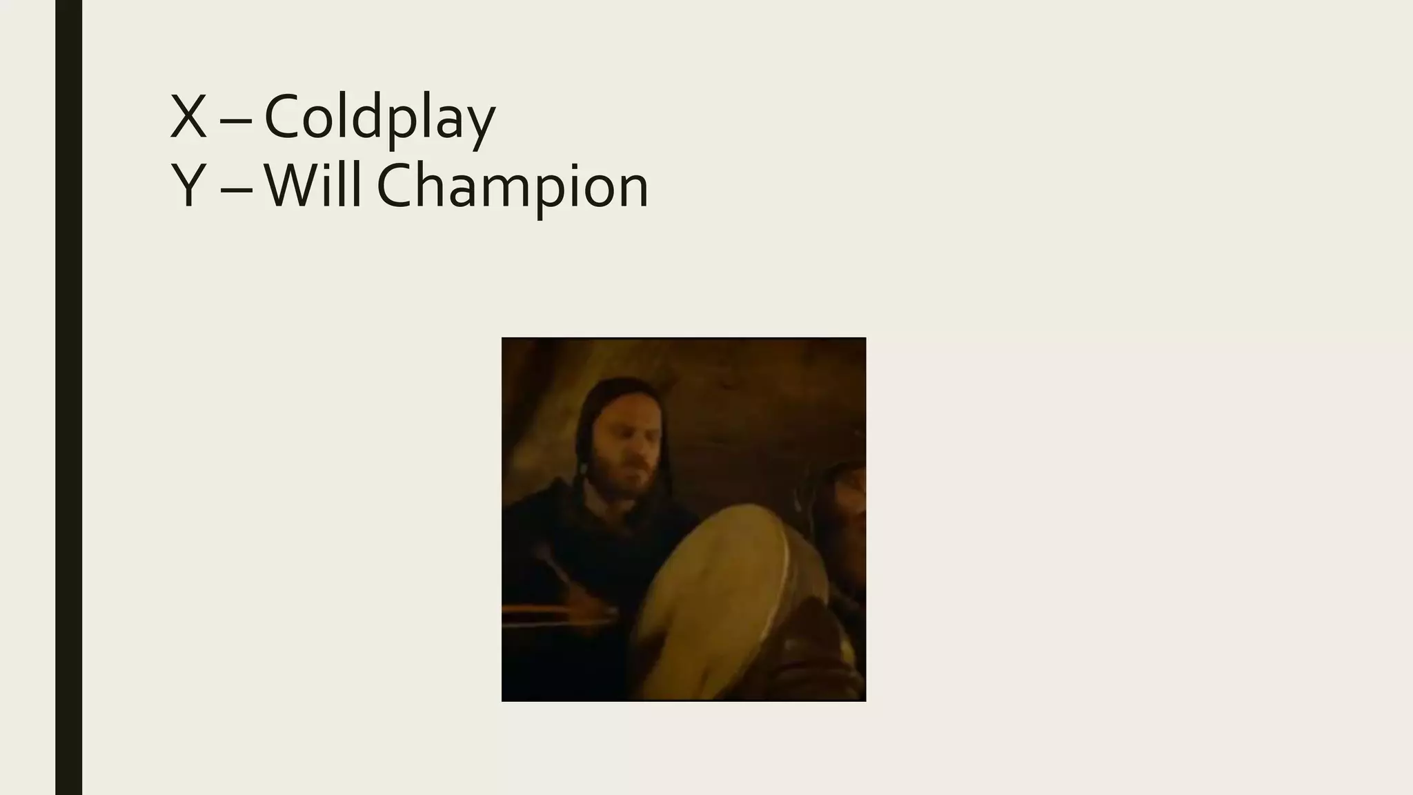 X – Coldplay
Y –Will Champion
 