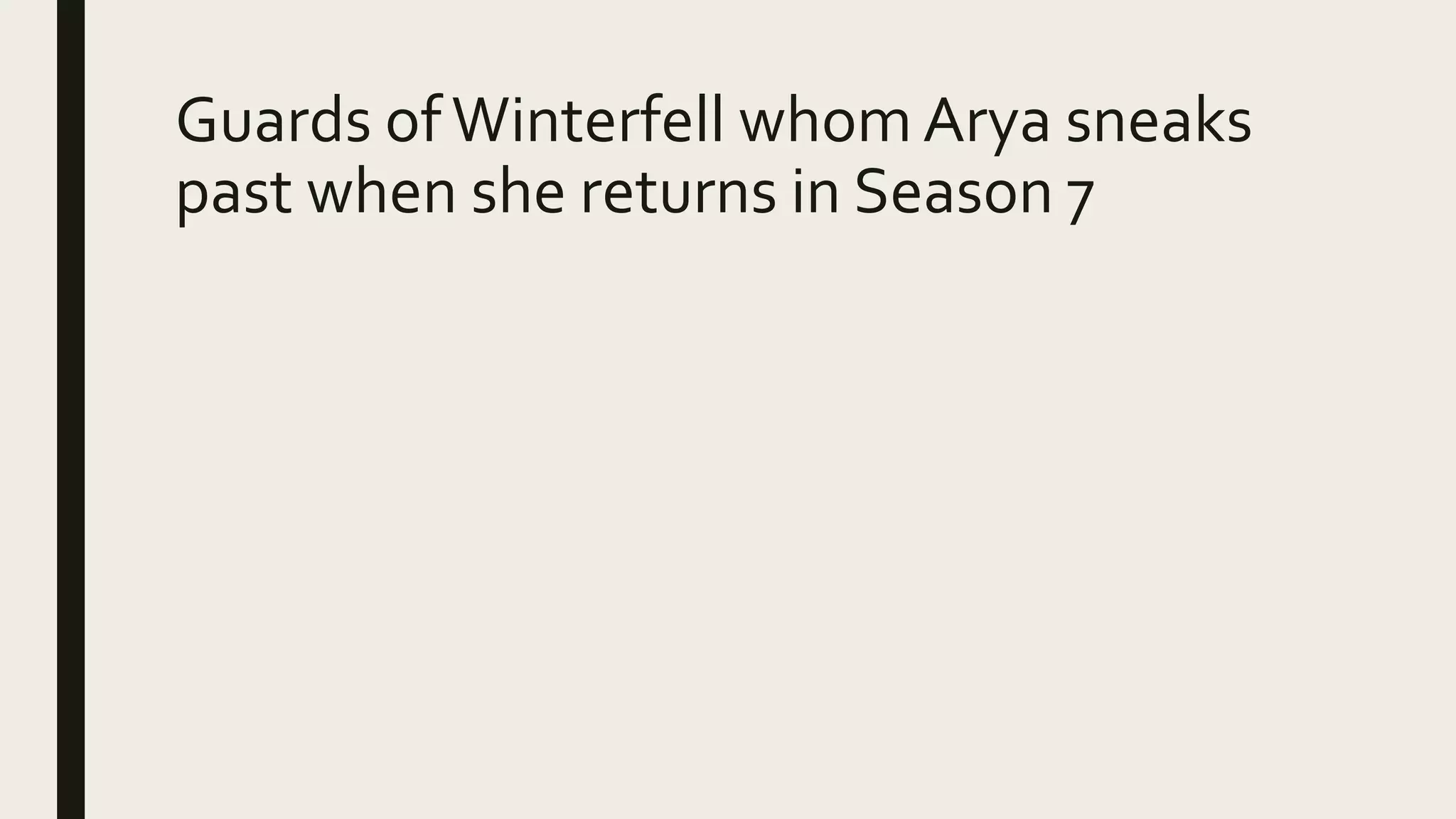 Guards ofWinterfell whom Arya sneaks
past when she returns in Season 7
 