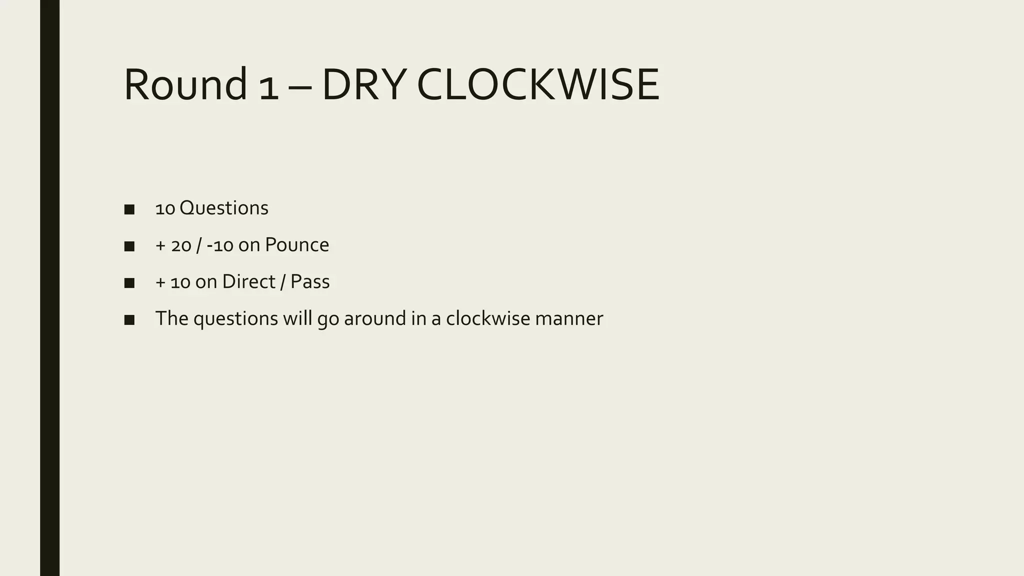 Round 1 – DRY CLOCKWISE
■ 10 Questions
■ + 20 / -10 on Pounce
■ + 10 on Direct / Pass
■ The questions will go around in a clockwise manner
 