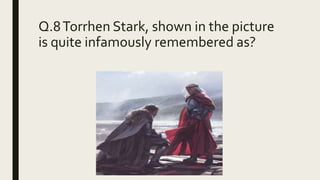 Q.8Torrhen Stark, shown in the picture
is quite infamously remembered as?
 