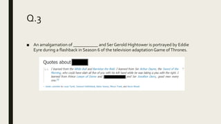 Q.3
■ An amalgamation of ___________ and Ser Gerold Hightower is portrayed by Eddie
Eyre during a flashback in Season 6 of the television adaptationGame ofThrones.
 