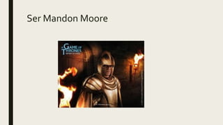 Ser Mandon Moore
 