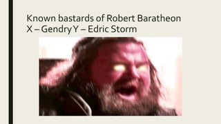 Known bastards of Robert Baratheon
X – GendryY – Edric Storm
 