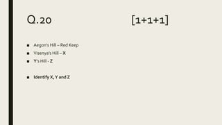 Q.20 [1+1+1]
■ Aegon’s Hill – Red Keep
■ Visenya’s Hill – X
■ Y’s Hill - Z
■ Identify X,Y and Z
 