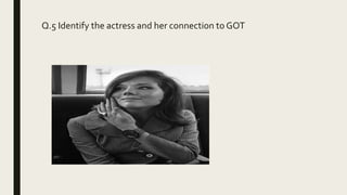 Q.5 Identify the actress and her connection to GOT
 