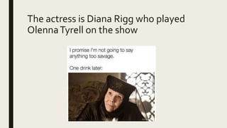 The actress is Diana Rigg who played
OlennaTyrell on the show
 