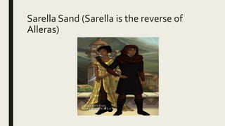 Sarella Sand (Sarella is the reverse of
Alleras)
 