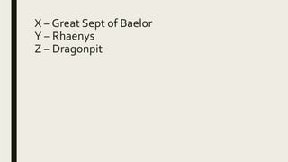 X – Great Sept of Baelor
Y – Rhaenys
Z – Dragonpit
 