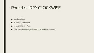 Round 1 – DRY CLOCKWISE
■ 10 Questions
■ + 20 / -10 on Pounce
■ + 10 on Direct / Pass
■ The questions will go around in a clockwise manner
 