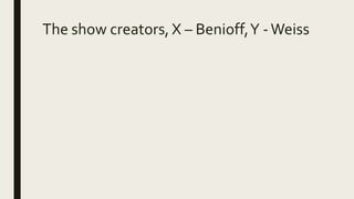 The show creators, X – Benioff,Y -Weiss
 