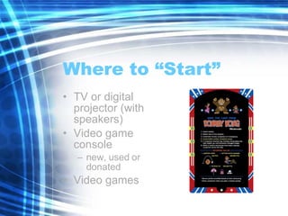 Where to “Start” TV or digital projector (with speakers) Video game console new, used or donated Video games 