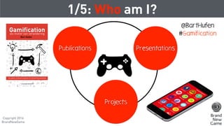 1/5: Who am I?
Publications Presentations
Projects
@BartHufen
#Gamification
Copyright 2016
BrandNewGame
 