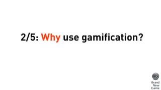2/5: Why use gamification?
 