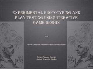 experimental prototyping and play testing using iterative game design,[object Object],2010,[object Object],Lecture in the course International Game Production Studies I,[object Object],Mirjam Palosaari Eladhari,[object Object],Gotland University, Sweden,[object Object]