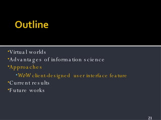 Virtual worlds Advantages of information science Approaches WoW  client-designed  user interface feature Current results Future works 