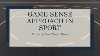 GAME-SENSE
APPROACH IN
SPORT
Written by: Ensaf-Yasmin Mersal
 