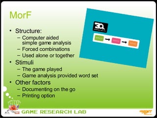 MorF Structure: Computer aided  simple game analysis Forced combinations Used alone or together Stimuli The game played Game analysis provided word set Other factors Documenting on the go Printing option 