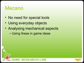 Mecano No need for special tools Using everyday objects Analysing mechanical aspects Using these in game ideas 