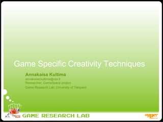 Game Specific Creativity Techniques Annakaisa Kultima [email_address] Researcher, GameSpace project Game Research Lab, University of Tampere 