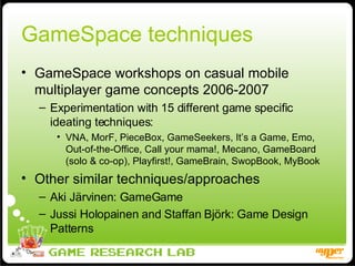 GameSpace techniques <ul><li>GameSpace workshops on casual mobile multiplayer game concepts 2006-2007 </li></ul><ul><ul><l...