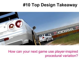 #10 Top Design Takeaway Big splashy screenshot goes here How can your next game use player-inspired procedural variation? 
