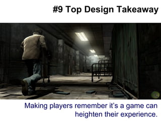 #9 Top Design Takeaway Making players remember it’s a game can heighten their experience. 