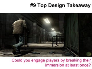 #9 Top Design Takeaway Could you engage players by breaking their immersion at least once? 