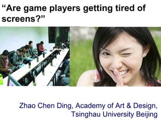 “ Are game players getting tired of screens?” Big splashy screenshot goes here Zhao Chen Ding, Academy of Art & Design, Tsinghau University Beijing 